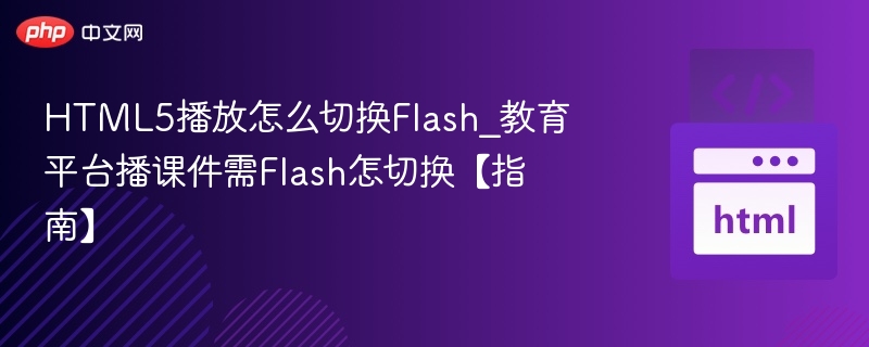 HTML5播放怎么切换Flash_教育平台播课件需Flash怎切换【指南】