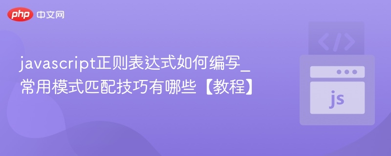 javascript正则表达式如何编写_常用模式匹配技巧有哪些【教程】