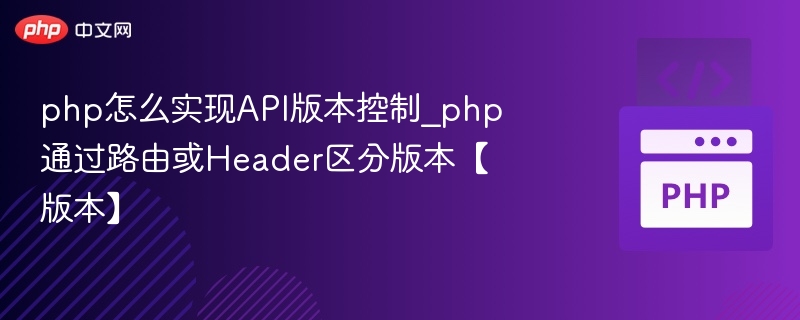 php怎么实现API版本控制_php通过路由或Header区分版本【版本】