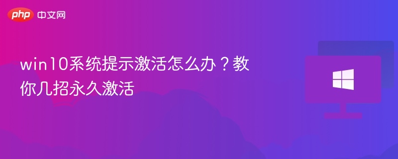 Win10激活问题解决方法及永久激活技巧
