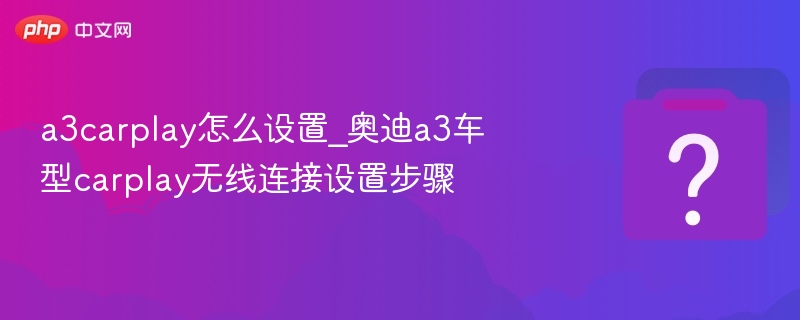a3carplay怎么设置_奥迪a3车型carplay无线连接设置步骤