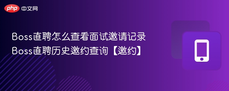Boss直聘怎么查看面试邀请记录 Boss直聘历史邀约查询【邀约】