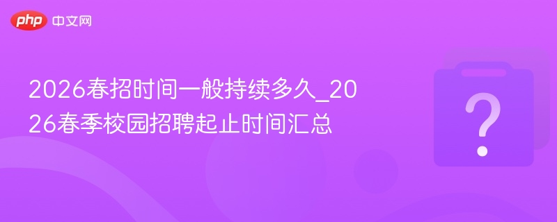 2026春招时间多久\_春招招聘周期汇总