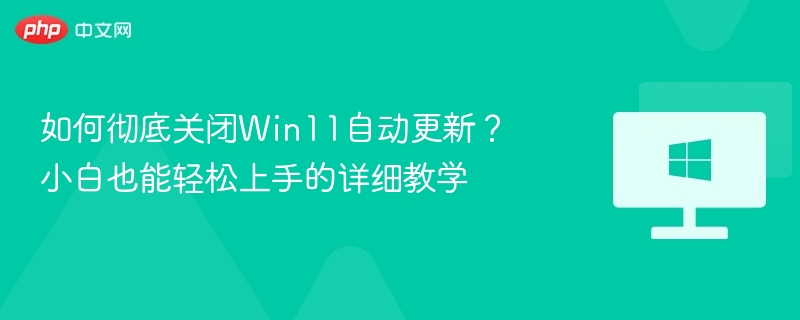 Win11自动更新关闭教程，小白也能轻松操作