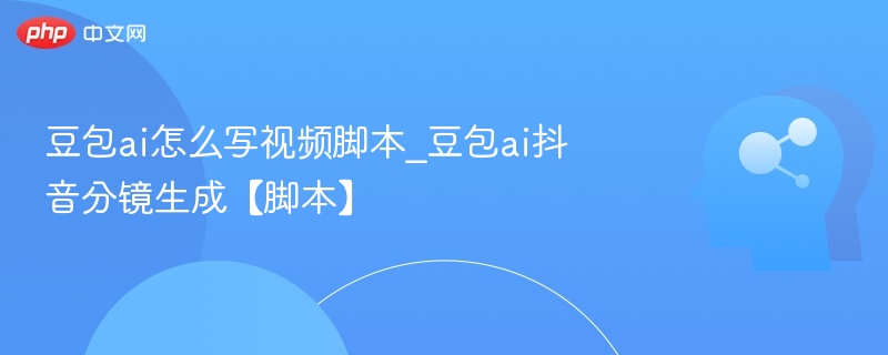 豆包AI视频脚本怎么写？抖音分镜教程
