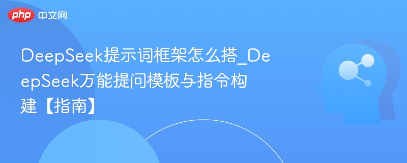 DeepSeek提示词框架怎么搭_DeepSeek万能提问模板与指令构建【指南】