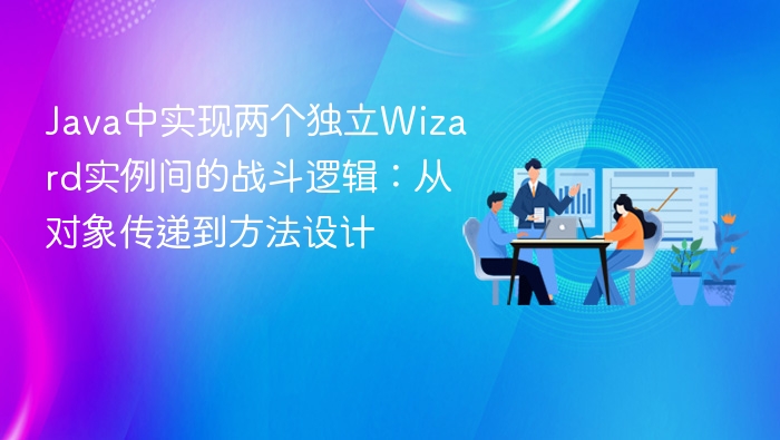 Java中实现两个独立Wizard实例间的战斗逻辑：从对象传递到方法设计
