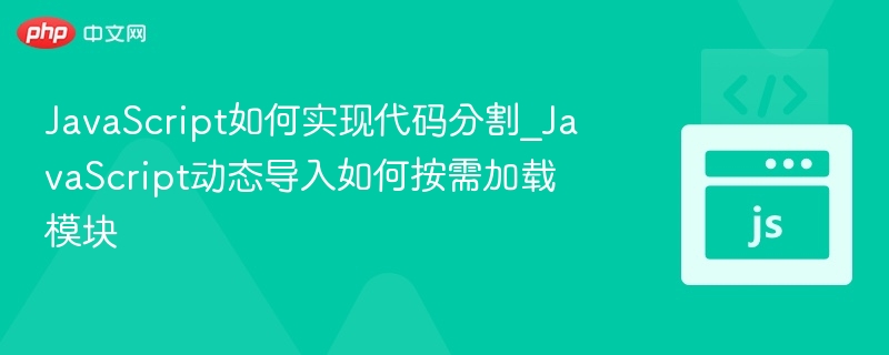 JavaScript代码分割与动态导入技巧