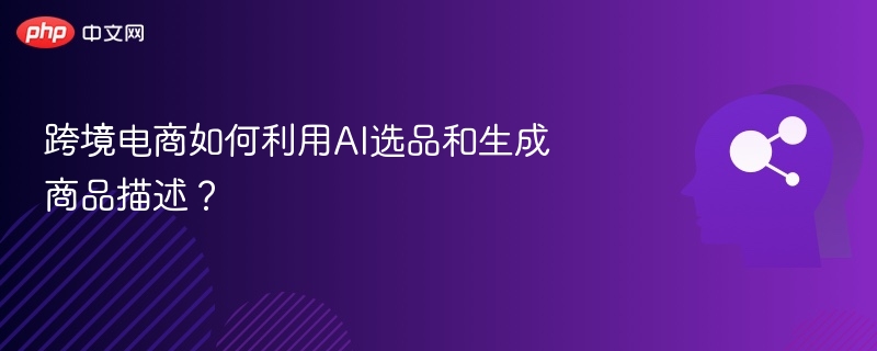 跨境电商如何利用AI选品和生成商品描述?