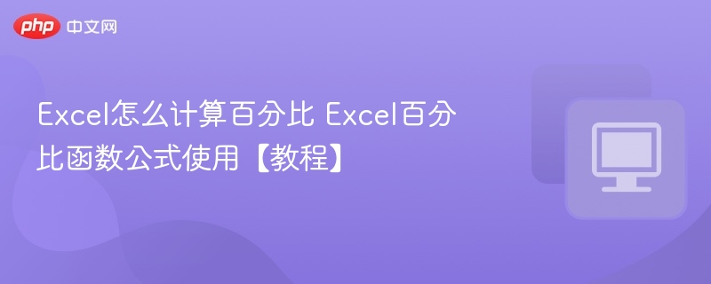 Excel怎么计算百分比 Excel百分比函数公式使用【教程】
