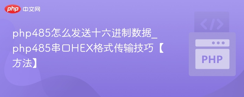 php485怎么发送十六进制数据_php485串口HEX格式传输技巧【方法】
