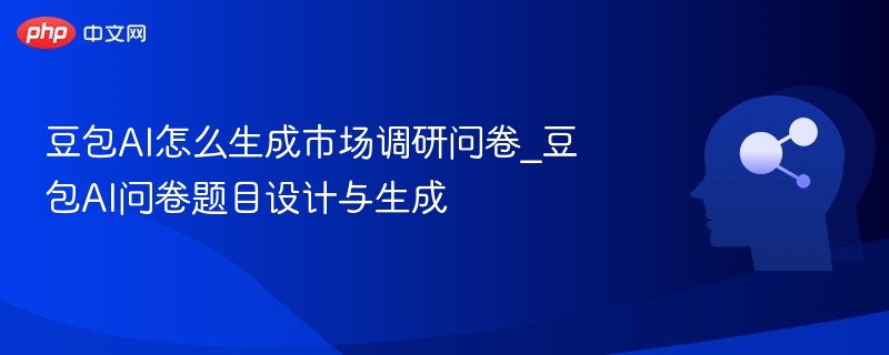 豆包AI问卷生成技巧与题型设计方法