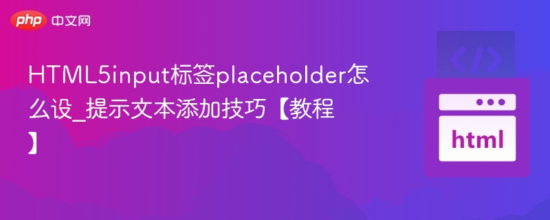 HTML5input标签placeholder怎么设_提示文本添加技巧【教程】