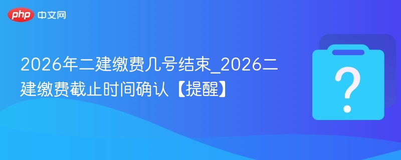 2026二建缴费截止时间提醒