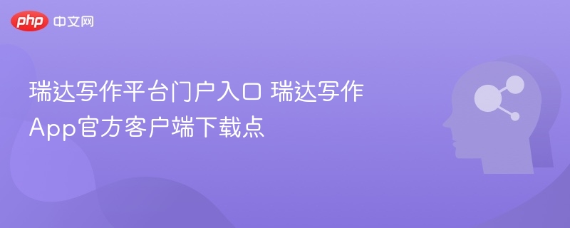 瑞达写作平台入口与App下载方式