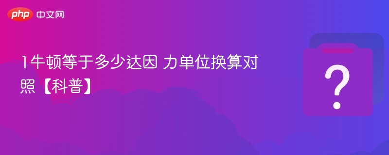 1牛顿等于多少达因？换算方法解析