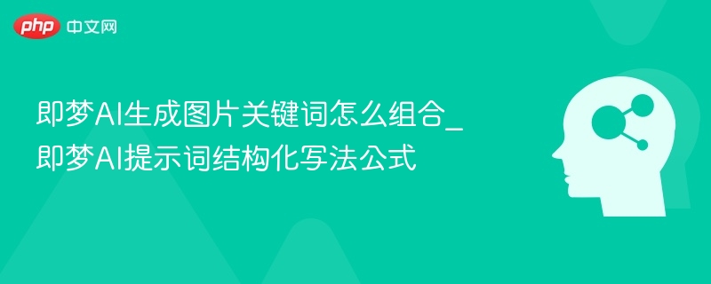 即梦AI关键词组合技巧与提示词公式