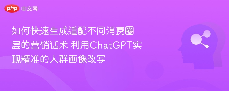 ChatGPT改写技巧，多圈层营销话术全攻略