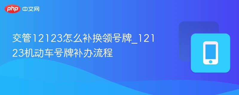 交管12123怎么补换领号牌_12123机动车号牌补办流程