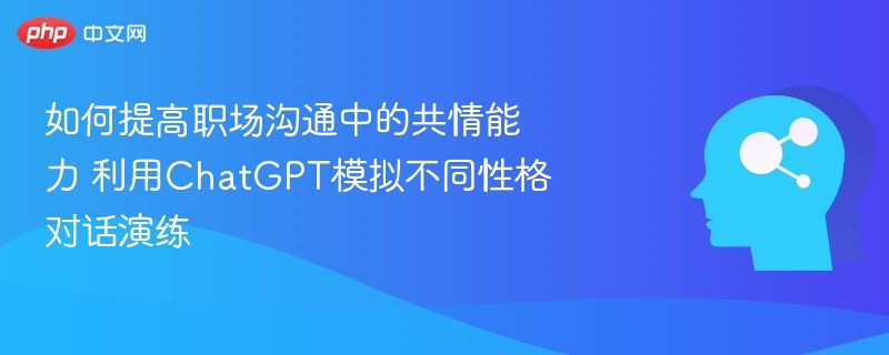 提升职场共情力，ChatGPT模拟训练