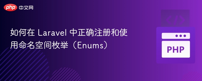 如何在 Laravel 中正确注册和使用命名空间枚举（Enums）
