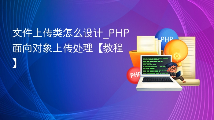 文件上传类怎么设计_PHP面向对象上传处理【教程】