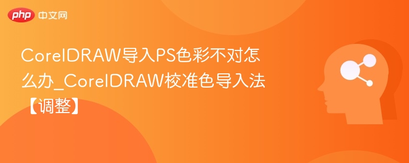 CorelDRAW导入PS颜色不准怎么调？