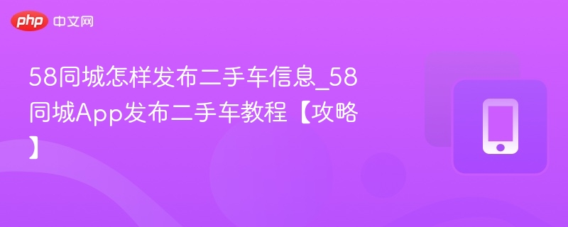 58同城怎样发布二手车信息_58同城App发布二手车教程【攻略】
