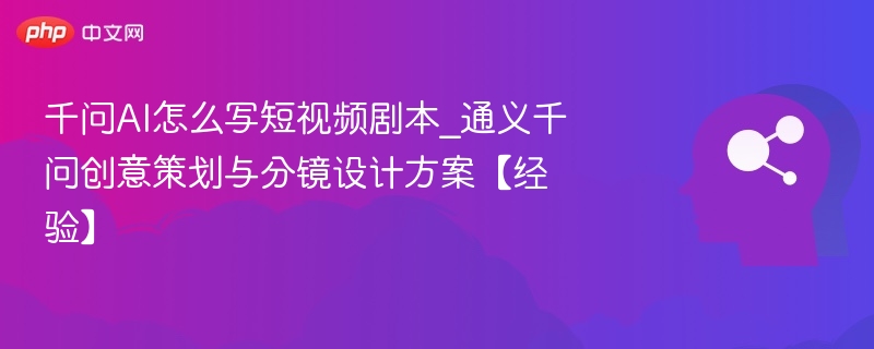 千问AI短视频剧本怎么写？创意分镜全解析