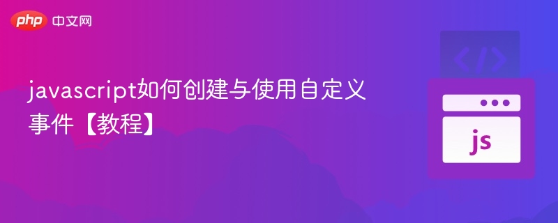 javascript如何创建与使用自定义事件【教程】