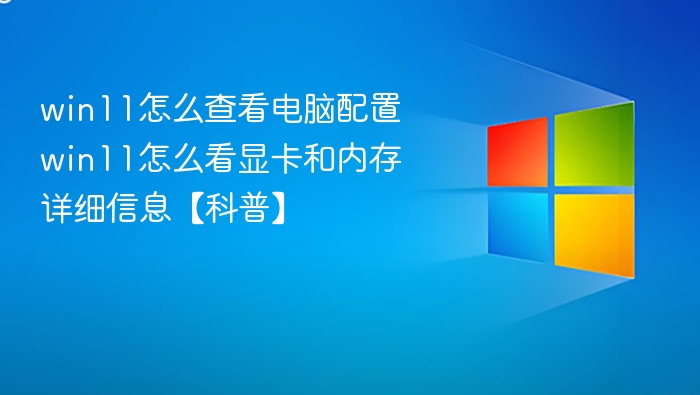 win11怎么查看电脑配置 win11怎么看显卡和内存详细信息【科普】