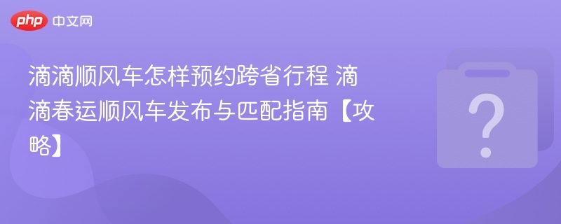 滴滴顺风车跨省预约技巧与方法
