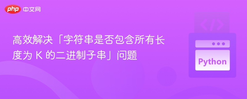 高效解决「字符串是否包含所有长度为 K 的二进制子串」问题
