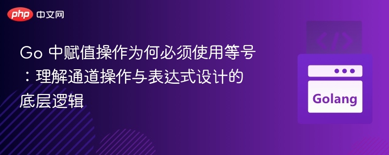 Go 中赋值操作为何必须使用等号:理解通道操作与表达式设计的底层逻辑