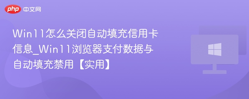 Win11关闭自动填充信用卡设置方法