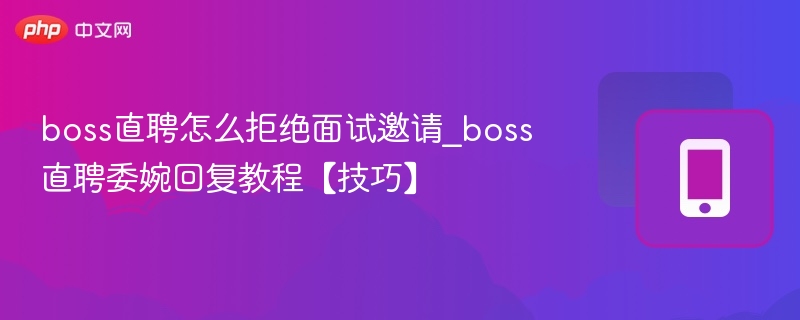boss直聘怎么拒绝面试邀请_boss直聘委婉回复教程【技巧】