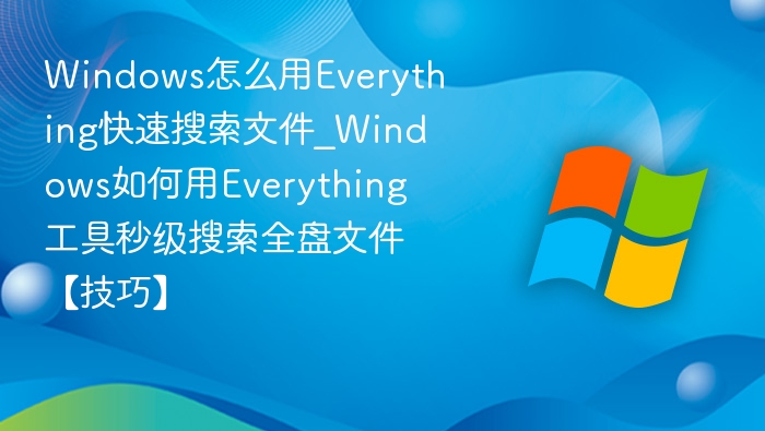 Everything秒搜全盘文件技巧分享