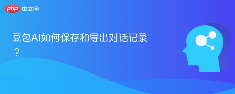 豆包AI如何保存和导出对话记录？