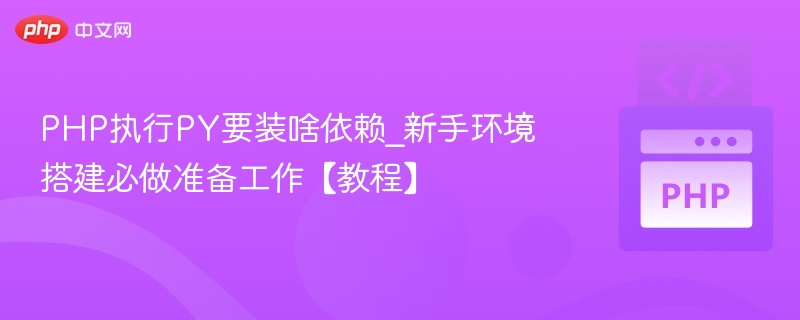 PHP调用Python需安装哪些依赖？新手环境搭建指南
