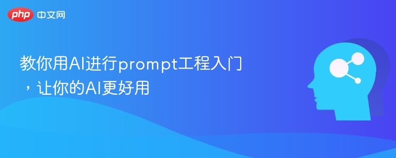 教你用AI进行prompt工程入门,让你的AI更好用