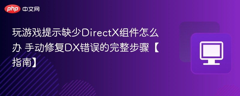 玩游戏提示缺少DirectX组件怎么办 手动修复DX错误的完整步骤【指南】