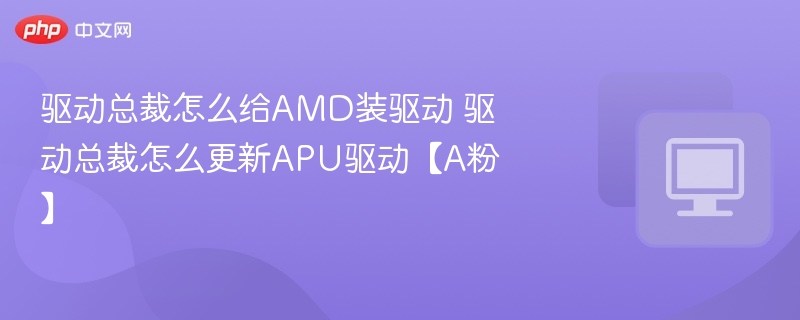驱动总裁怎么给AMD装驱动 驱动总裁怎么更新APU驱动【A粉】