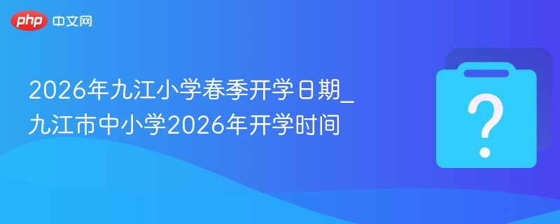 2026九江小学春季开学时间最新消息