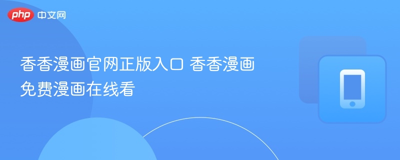 香香漫画官网入口及免费看漫方法