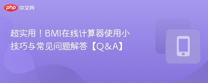 超实用！BMI在线计算器使用小技巧与常见问题解答【Q&A】