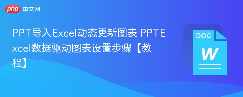 PPT导入Excel动态更新图表 PPTExcel数据驱动图表设置步骤【教程】