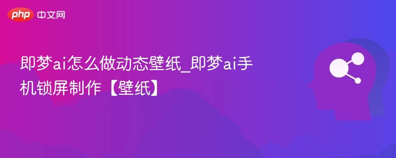 即梦ai怎么做动态壁纸_即梦ai手机锁屏制作【壁纸】