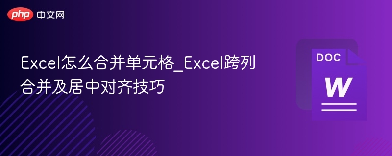 Excel怎么合并单元格_Excel跨列合并及居中对齐技巧