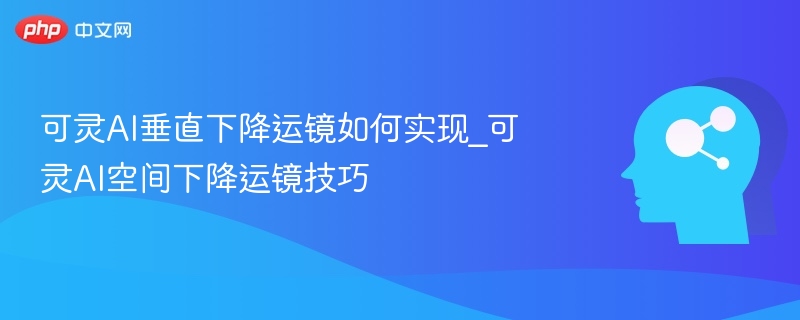 可灵AI垂直下降运镜技巧详解