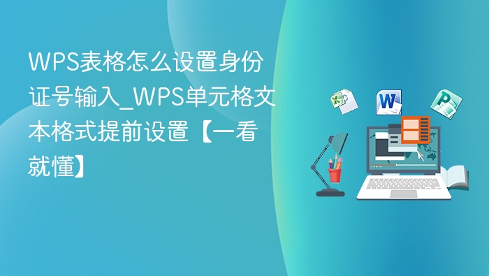 WPS表格怎么设置身份证号输入_WPS单元格文本格式提前设置【一看就懂】